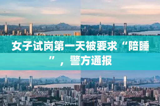 女子試崗第一天被要求“陪睡”，警方通報