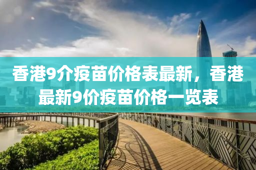 香港9介疫苗價格表最新，香港最新9價疫苗價格一覽表
