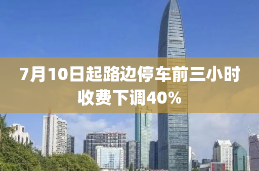 7月10日起路邊停車前三小時收費下調40%