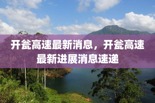 開(kāi)甕高速最新消息，開(kāi)甕高速最新進(jìn)展消息速遞