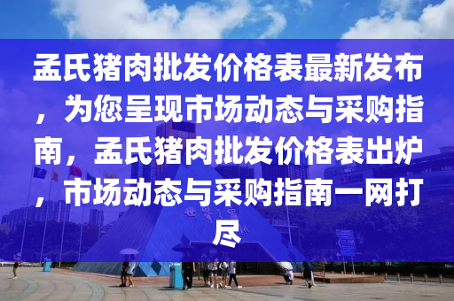 孟氏豬肉批發(fā)價(jià)格表最新發(fā)布，為您呈現(xiàn)市場動(dòng)態(tài)與采購指南，孟氏豬肉批發(fā)價(jià)格表出爐，市場動(dòng)態(tài)與采購指南一網(wǎng)打盡