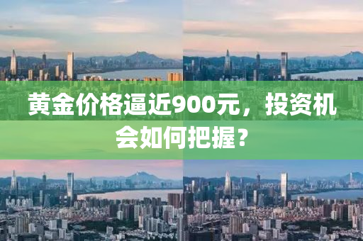黃金價(jià)格逼近900元，投資機(jī)會(huì)如何把握？
