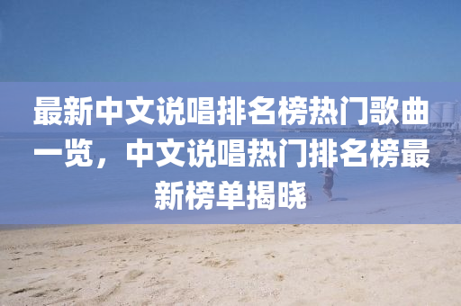 最新中文說(shuō)唱排名榜熱門歌曲一覽，中文說(shuō)唱熱門排名榜最新榜單揭曉