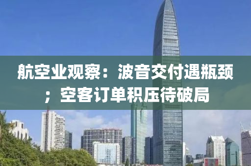 航空業(yè)觀察：波音交付遇瓶頸；空客訂單積壓待破局