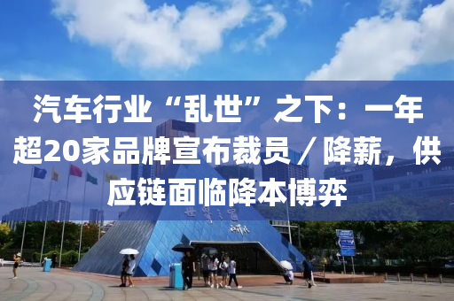 汽車行業(yè)“亂世”之下：一年超20家品牌宣布裁員／降薪，供應(yīng)鏈面臨降本博弈
