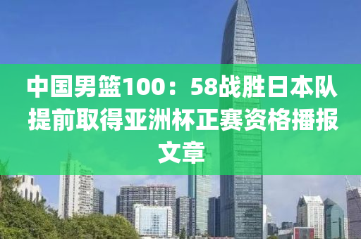 中國男籃100：58戰(zhàn)勝日本隊 提前取得亞洲杯正賽資格播報文章