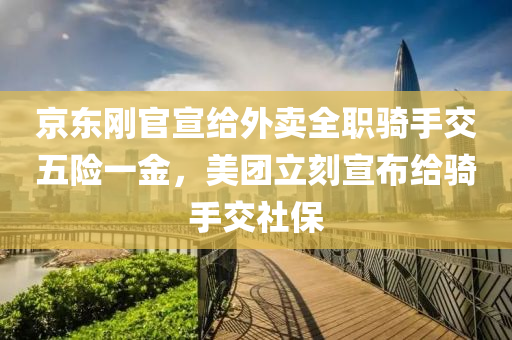 京東剛官宣給外賣全職騎手交五險一金，美團立刻宣布給騎手交社保
