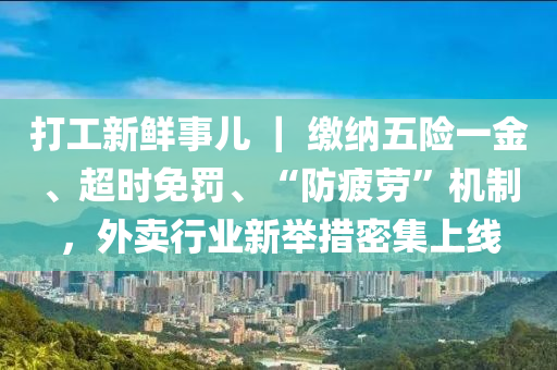 打工新鮮事兒 ｜ 繳納五險一金、超時免罰、“防疲勞”機制，外賣行業(yè)新舉措密集上線