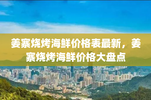姜寨燒烤海鮮價格表最新，姜寨燒烤海鮮價格大盤點