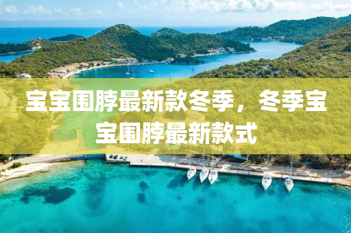 寶寶圍脖最新款冬季，冬季寶寶圍脖最新款式