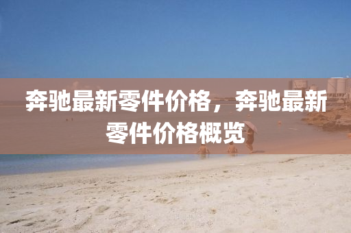 奔馳最新零件價(jià)格，奔馳最新零件價(jià)格概覽