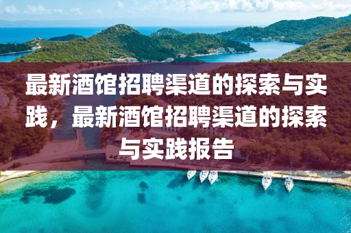 最新酒館招聘渠道的探索與實踐，最新酒館招聘渠道的探索與實踐報告