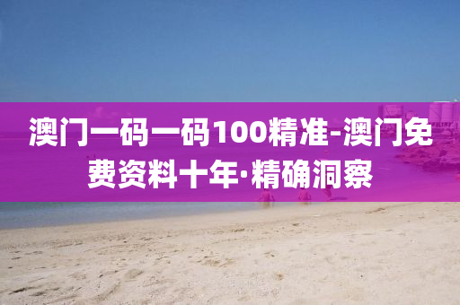 澳門一碼一碼100精準(zhǔn)-澳門免費(fèi)資料十年·精確洞察