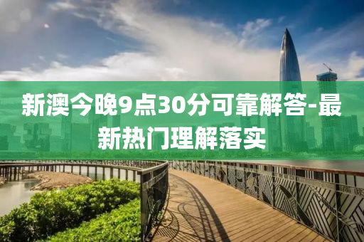 新澳今晚9點(diǎn)30分可靠解答-最新熱門理解落實(shí)