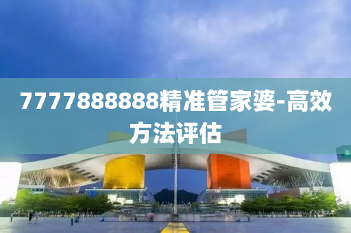 7777888888精準(zhǔn)管家婆-高效方法評估