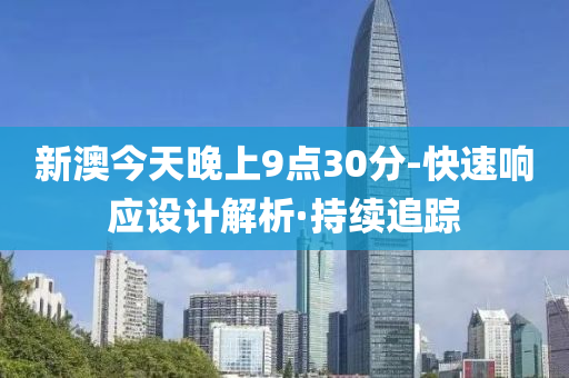 新澳今天晚上9點(diǎn)30分-快速響應(yīng)設(shè)計(jì)解析·持續(xù)追蹤