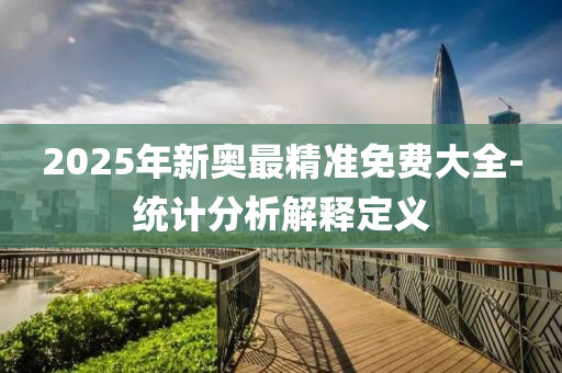 2025年新奧最精準免費大全-統(tǒng)計分析解釋定義