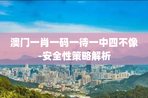 澳門一肖一碼一待一中四不像-安全性策略解析