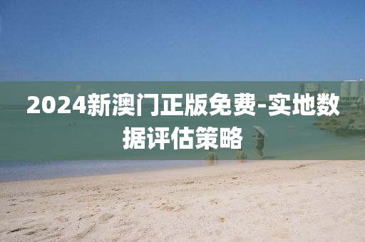 2024新澳門正版免費(fèi)-實(shí)地?cái)?shù)據(jù)評(píng)估策略
