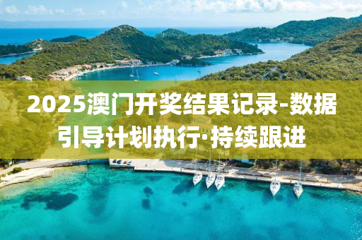 2025澳門開獎(jiǎng)結(jié)果記錄-數(shù)據(jù)引導(dǎo)計(jì)劃執(zhí)行·持續(xù)跟進(jìn)