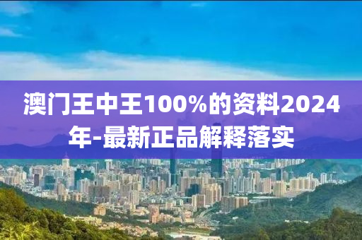 澳門王中王100%的資料2024年-最新正品解釋落實(shí)