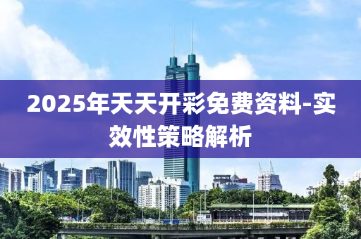 2025年天天開彩免費(fèi)資料-實(shí)效性策略解析