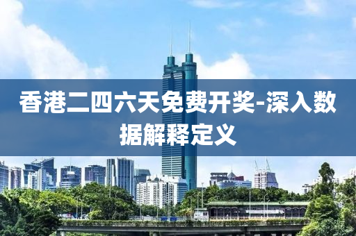 香港二四六天免費開獎-深入數(shù)據(jù)解釋定義