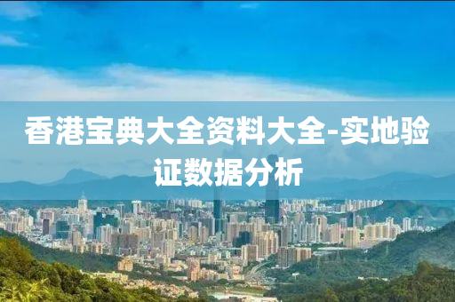 香港寶典大全資料大全-實地驗證數(shù)據(jù)分析