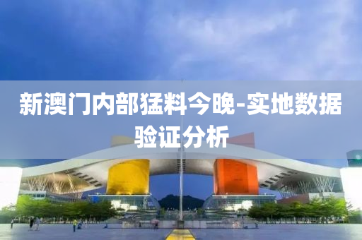 新澳門內(nèi)部猛料今晚-實(shí)地?cái)?shù)據(jù)驗(yàn)證分析