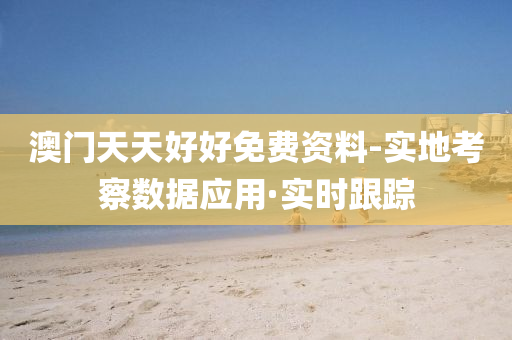 澳門天天好好免費(fèi)資料-實(shí)地考察數(shù)據(jù)應(yīng)用·實(shí)時(shí)跟蹤