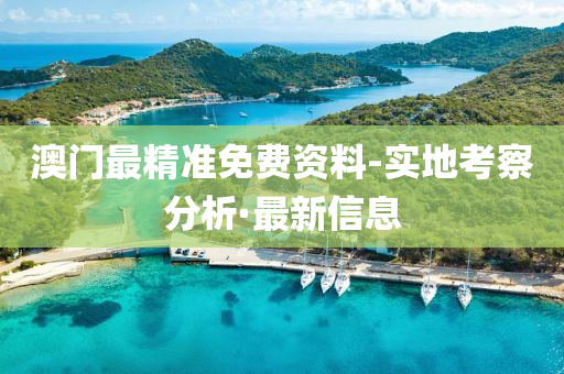 澳門最精準(zhǔn)免費(fèi)資料-實(shí)地考察分析·最新信息