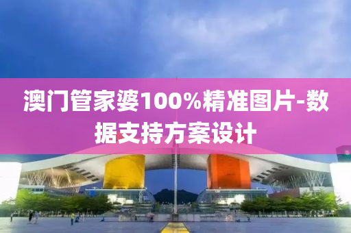 澳門管家婆100%精準圖片-數(shù)據(jù)支持方案設(shè)計