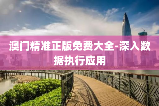澳門精準正版免費大全-深入數(shù)據(jù)執(zhí)行應(yīng)用