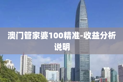 澳門管家婆100精準-收益分析說明