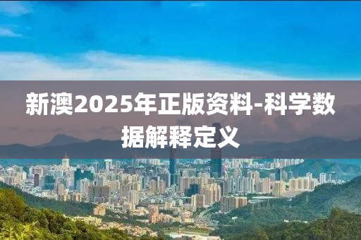 新澳2025年正版資料-科學數(shù)據(jù)解釋定義