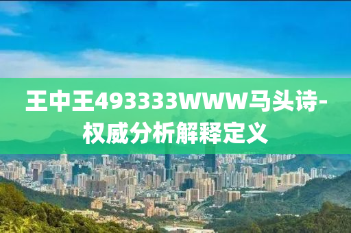 王中王493333WWW馬頭詩-權(quán)威分析解釋定義