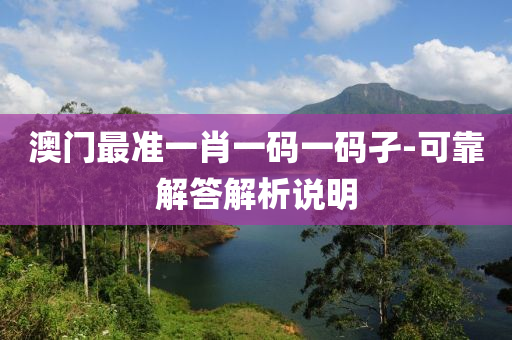 澳門最準一肖一碼一碼孑-可靠解答解析說明