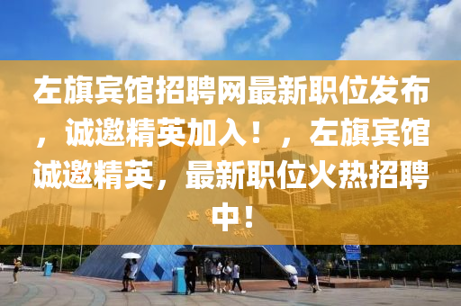 左旗賓館招聘網(wǎng)最新職位發(fā)布，誠(chéng)邀精英加入！，左旗賓館誠(chéng)邀精英，最新職位火熱招聘中！