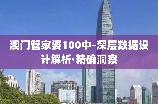 澳門管家婆100中-深層數(shù)據(jù)設計解析·精確洞察