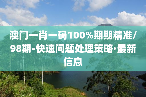 澳門一肖一碼100%期期精準(zhǔn)/98期-快速問題處理策略·最新信息
