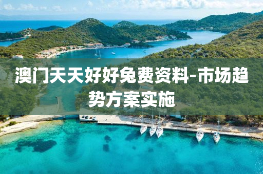 澳門天天好好兔費(fèi)資料-市場趨勢方案實(shí)施