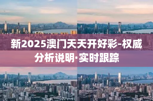新2025澳門天天開好彩-權(quán)威分析說明·實(shí)時跟蹤