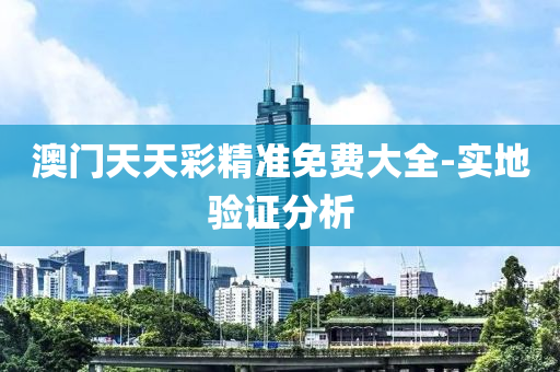 澳門天天彩精準(zhǔn)免費(fèi)大全-實(shí)地驗(yàn)證分析