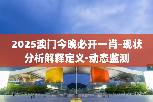 2025澳門今晚必開一肖-現(xiàn)狀分析解釋定義·動(dòng)態(tài)監(jiān)測(cè)