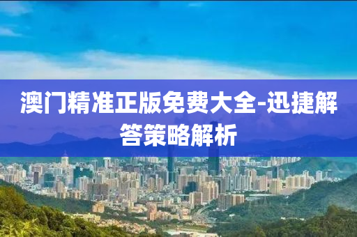 澳門精準(zhǔn)正版免費(fèi)大全-迅捷解答策略解析