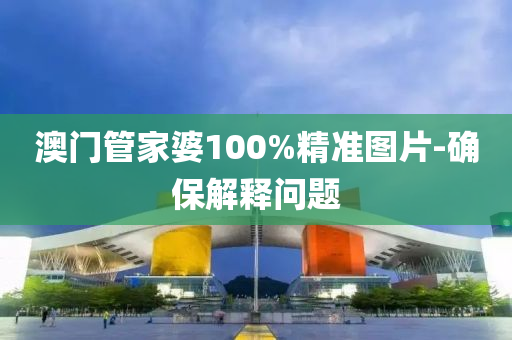 澳門管家婆100%精準(zhǔn)圖片-確保解釋問題