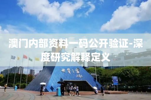 澳門內(nèi)部資料一碼公開驗證-深度研究解釋定義