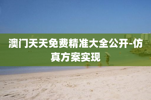 澳門天天免費精準(zhǔn)大全公開-仿真方案實現(xiàn)