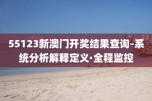 55123新澳門開獎(jiǎng)結(jié)果查詢-系統(tǒng)分析解釋定義·全程監(jiān)控
