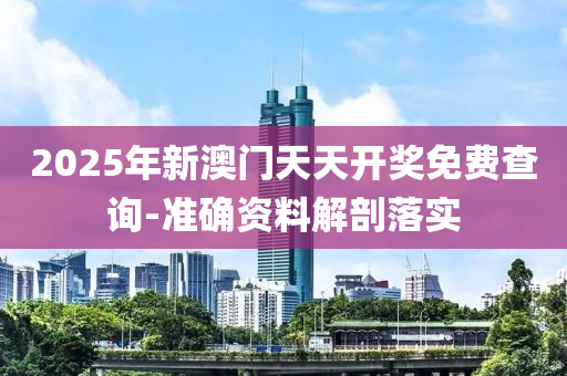 2025年新澳門天天開獎(jiǎng)免費(fèi)查詢-準(zhǔn)確資料解剖落實(shí)